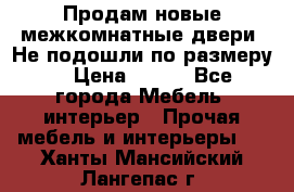 Продам новые межкомнатные двери .Не подошли по размеру. › Цена ­ 500 - Все города Мебель, интерьер » Прочая мебель и интерьеры   . Ханты-Мансийский,Лангепас г.